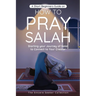 A Short Beginners Guide on How to Pray Salah: Starting Your Journey of Salat to Connect to Your Creator with Simple Step by Step Instructions