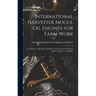 International Harvester Mogul oil Engines for Farm Work: To Operate on Kerosene, Distillate, Solar oil, gas oil, Motor Spirits, Gasoline, or Naphtha