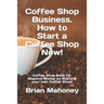 Coffee Shop Business. How to Start a Coffee Shop Now!: Coffee Shop Book for Massive Money by Starting your own Coffee Shop!
