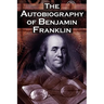 The Autobiography of Benjamin Franklin: In His Own Words, the Life of the Inventor, Philosopher, Satirist, Political Theorist, Statesman, and Diplomat