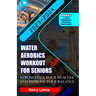 Water Aerobics Workout For Seniors: Strengthen Your Muscles and Improve Your Balance