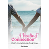 A Healing Connection: A Guide To Nurturing Relashionships Through Therapy
