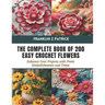 The Complete Book of 200 Easy Crochet Flowers: Enhance Your Projects with Fresh Embellishments and Trims
