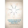 Meditations for InterSpiritual Practice: A Collection of Practices from the World's Spiritual Traditions