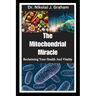The Mitochondrial Miracle: Reclaiming Your Health And Vitality