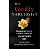 The Godly Narcissist: Unmasking Toxic Church Leaders Healing Church Hurt