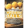 The Ultimate Cheese Balls Cookbook: 25 Amazing Cheese Balls Recipes