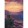Words of Wisdom From a Christian Mentor: Practical, Real-Life, and Holistic Advice for the Graduate Transitioning into Adulthood