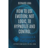 How To Use Emotion; Not Logic, To Hypnotize and Control