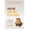 You're Too Old to Die Young: A Wake-Up Call for the Male Baby Boomer on How to Age with Dignity