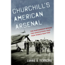 Churchill's American Arsenal: The Partnership Behind the Innovations That Won World War Two
