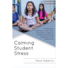 Calming Student Stress: Mindfulness, Meditation, and Other Strategies to Reduce Anxiety and Enhance Learning in K-12 Classrooms