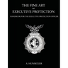 The Fine Art of Executive Protection: Handbook for the Executive Protection Officer
