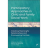 Participatory Approaches in Child and Family Social Work: Creating Meaningful Relationships and Empowering Families