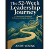 The 52-Week Leadership Journey: A Collaborative Workbook for Purpose, Integrity, and Impact