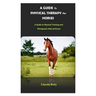 A Guide to Physical Therapy for Horses: A Guide to Physical Training and Therapeutic Aids of Horses