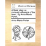 Artless Tales; Or, Romantic Effusions of the Heart. by Anna Maria Porter.
