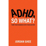 ADHD, So What?: Turn Your Diagnosis Into Your Destiny