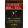 How to Become a Federal Criminal: An Illustrated Handbook for the Aspiring Offender