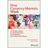 How Currency Markets Work: An Insider's Guide to a System Driven by Geopolitics and Trader Psychology