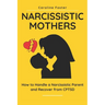 Narcissistic Mothers: How to Handle a Narcissistic Parent and Recover from CPTSD
