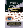 Vision Vitality: Therapeutic Approaches To Eye Health: Enhance Your Vision And Eye Health With Advanced Therapies And Lifestyle Strateg