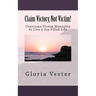 Claim Victory, Not Victim!: Overcome Victim Mentality to Live a Joy Filled Life!