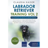 Labrador Retriever Training Vol. 2: Dog Training for your grown-up Labrador Retriever