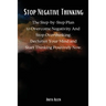 Stop Negative Thinking: The Step-by-Step Plan to Overcome Negativity And Stop Overthinking. Declutter Your Mind and Start Thinking Positively Now.