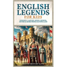 English Legends For Kids: Knights, Castles, Kings, Queens, Myths & More From Old England