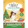 Zoey's Great Adventures(TM) Learns to Bake: S.T.E.A.M. Holiday Cookbook for Kids 4-12 with 100+ Easy Stem Activities, Fun Holiday Recipes, and 80+ Hol