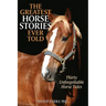 The Greatest Horse Stories Ever Told: Thirty Unforgettable Horse Tales