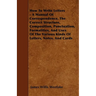 How To Write Letters - A Manual Of Correspondence, The Correct Structure, Composition, Punctuation, Formalities, And Uses Of The Various Kinds Of Lett