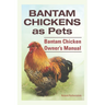 Bantam Chickens as Pets. Bantam Chicken Owner's Manual.