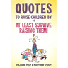 Quotes to raise children by or At least survive raising them!