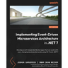 Implementing Event-driven Microservices Architecture in .NET 7: Develop event-based distributed apps that can scale with ever-changing business demand