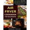 Air Fryer Cookbook For Beginners: Delicious Recipes For A Healthy Weight Loss (Includes Index, Nutritional Facts, Some Low Carb Recipes, Air Fryer FAQ