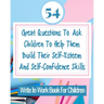54 Great Questions To Ask Children To Help Them Build Their Self-Esteem And Self-Confidence Skills: Write In Work Book For Children