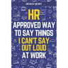 HR Approved Way To Say Things I Can't Say Out Loud At Work: Workplace Humor for Navigating the Daily Grind