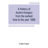 A history of Austro-Hungary from the earliest time to the year 1889