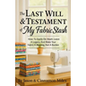 The Last Will & Testament of My Fabric Stash: How-To Easily De-Stash, Leave A Legacy, And Make Your Fabric A Blessing, Not A Burden