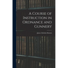 A Course of Instruction in Ordnance and Gunnery