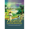 Heaven Is Beyond Imagination: The Music, Beauty, Waters, Flowers, Joy, Peace, Love, Relationships, and More Described by fifty Published Eye Witness