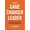 Become A Game Changer Leader: How Game-Changers Intentionally Evolve, Think, Lead, and Transform Everything Around Them