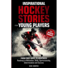 Inspirational Hockey Stories for Young Players and their Devoted Parents: From First Skate To Greatness-A Roadmap To Motivation, Skills, Sportsmanship