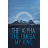 The Alpha, the Omega, My King: A Walk With Jesus Through Poetry