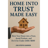 Home Into Trust Made Easy: Move Your House into a Trust, Avoid Probate, and Do It for Under £400 / $600