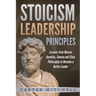 Stoicism Leadership Principles: Lessons from Marcus Aurelius, Seneca and Stoic Philosophy to Become a Better Leader