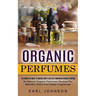 Organic Perfumes: The Complete Guide To Making Simple And Easy Homemade Organic Perfume (All Natural Organic Perfumes Recipes For Beautiful Scent And