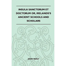 Insula Sanctorum Et Doctorum Or, Ireland's Ancient Schools and Scholars